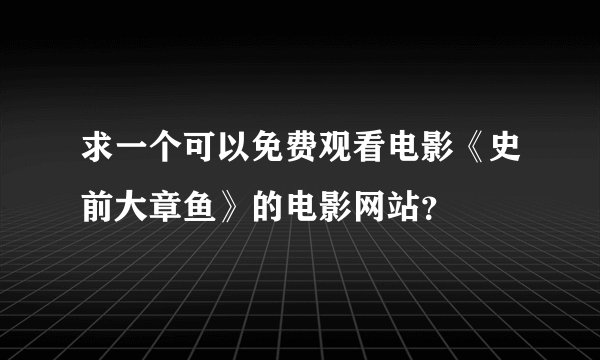 求一个可以免费观看电影《史前大章鱼》的电影网站？