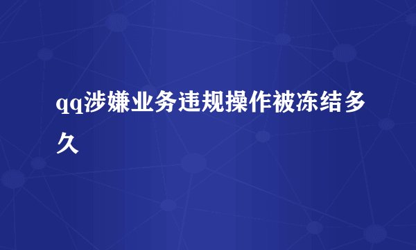 qq涉嫌业务违规操作被冻结多久
