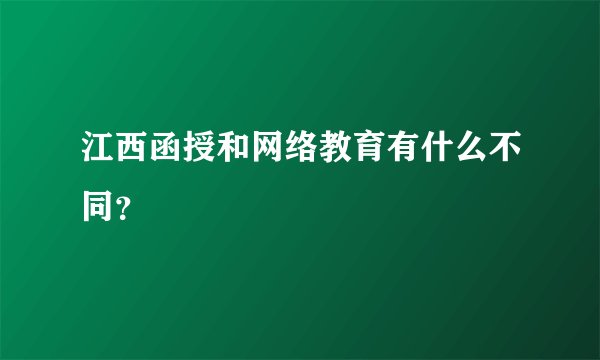 江西函授和网络教育有什么不同？