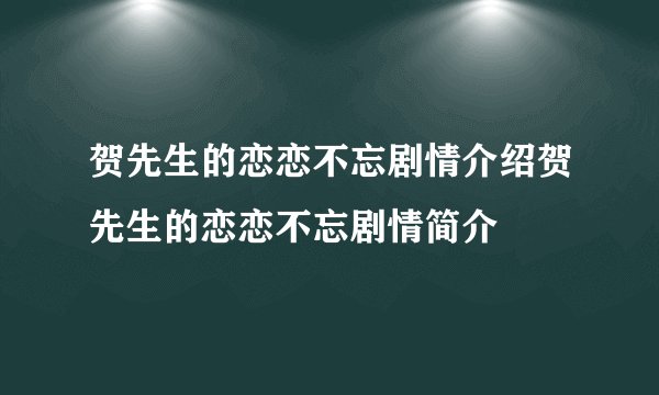 贺先生的恋恋不忘剧情介绍贺先生的恋恋不忘剧情简介