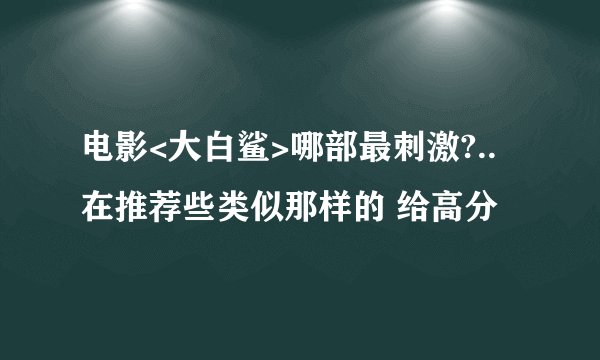 电影<大白鲨>哪部最刺激?..在推荐些类似那样的 给高分