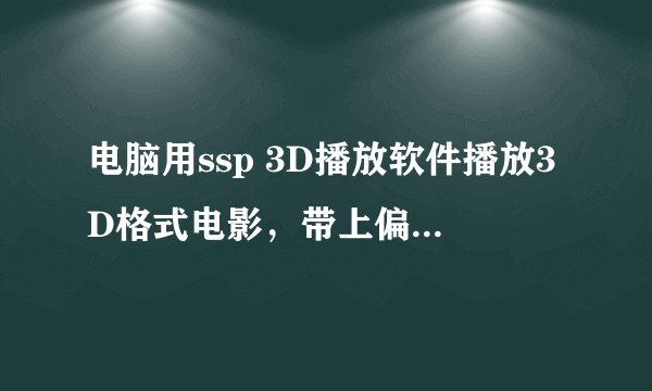 电脑用ssp 3D播放软件播放3D格式电影，带上偏振3D眼镜，用普通液晶显示器能不能看？很疑惑，请教高手。