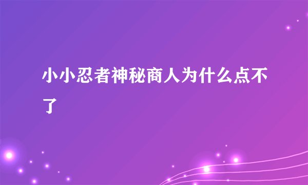 小小忍者神秘商人为什么点不了