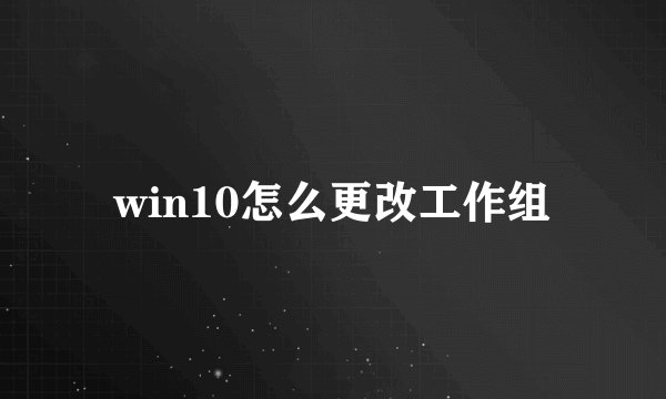 win10怎么更改工作组
