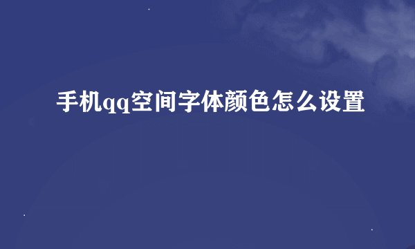 手机qq空间字体颜色怎么设置