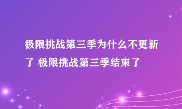 极限挑战第三季为什么不更新了 极限挑战第三季结束了