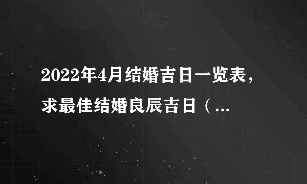 2022年4月结婚吉日一览表，求最佳结婚良辰吉日（4月分）