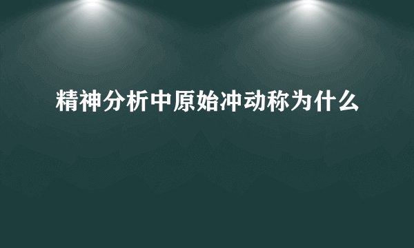 精神分析中原始冲动称为什么