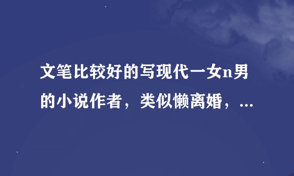 文笔比较好的写现代一女n男的小说作者，类似懒离婚，漫步云端路等