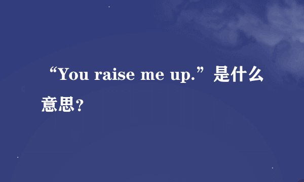 “You raise me up.”是什么意思？