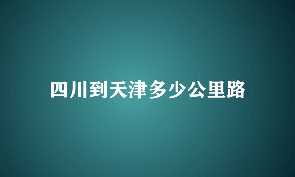 四川到天津多少公里路