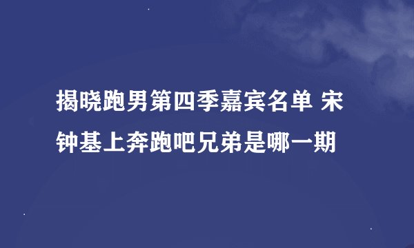 揭晓跑男第四季嘉宾名单 宋钟基上奔跑吧兄弟是哪一期