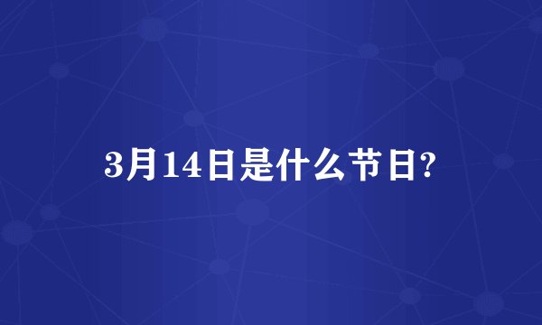 3月14日是什么节日?