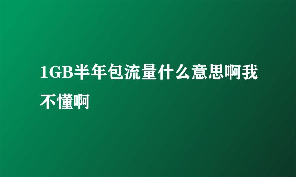 1GB半年包流量什么意思啊我不懂啊