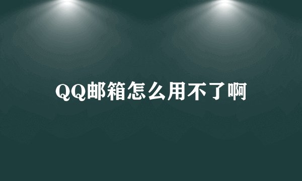 QQ邮箱怎么用不了啊