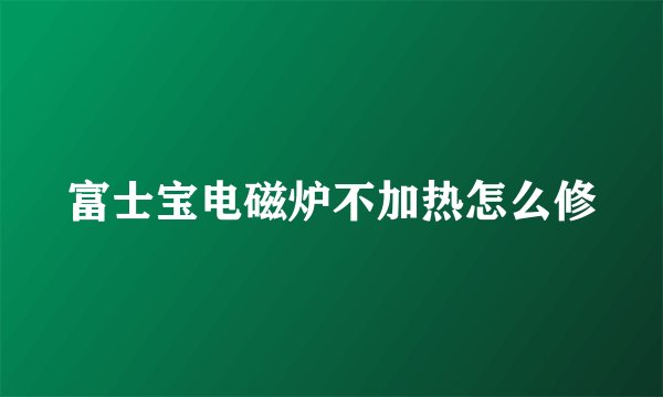 富士宝电磁炉不加热怎么修