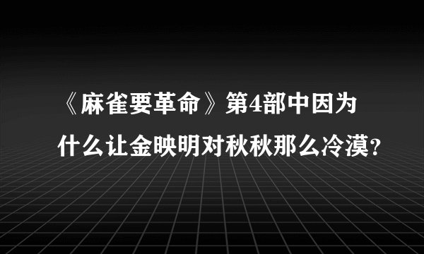 《麻雀要革命》第4部中因为什么让金映明对秋秋那么冷漠？