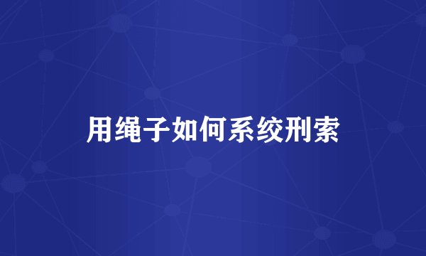 用绳子如何系绞刑索