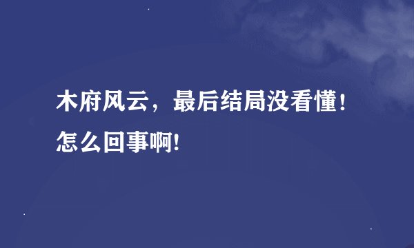 木府风云，最后结局没看懂！怎么回事啊!