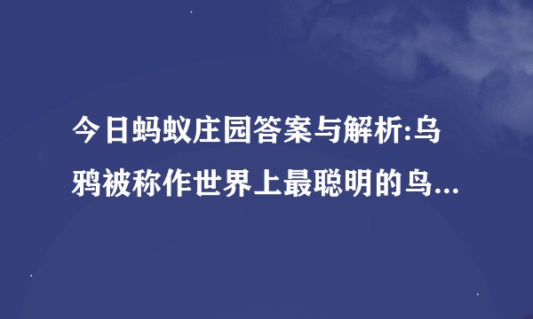 今日蚂蚁庄园答案与解析:乌鸦被称作世界上最聪明的鸟之一是因为什么