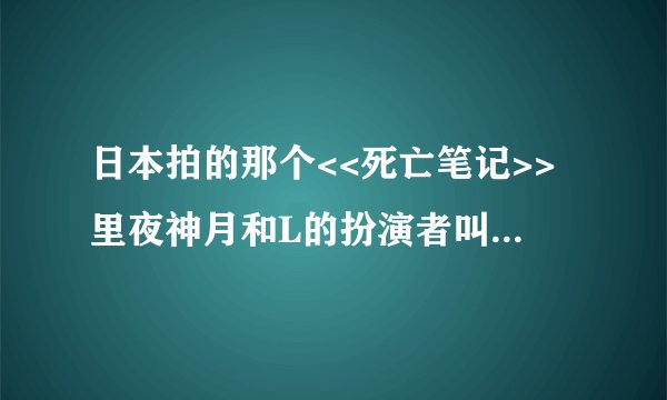 日本拍的那个<<死亡笔记>>里夜神月和L的扮演者叫什么啊.?有详细资料么.?