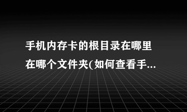手机内存卡的根目录在哪里 在哪个文件夹(如何查看手机根目录)