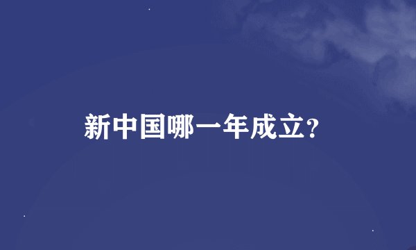 新中国哪一年成立？