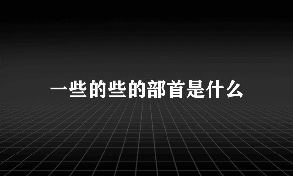 一些的些的部首是什么