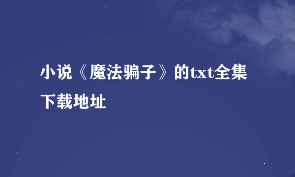 小说《魔法骗子》的txt全集下载地址