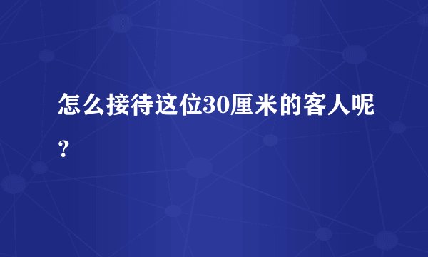 怎么接待这位30厘米的客人呢？