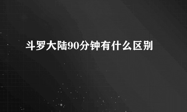 斗罗大陆90分钟有什么区别