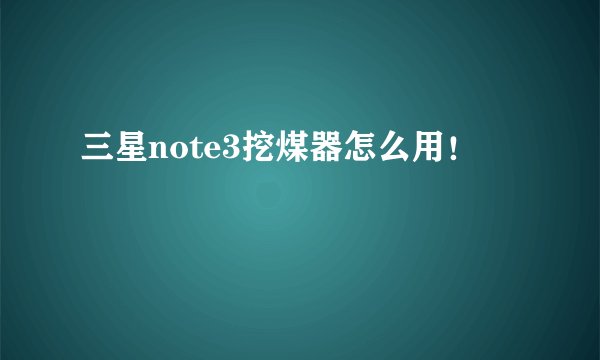 三星note3挖煤器怎么用！