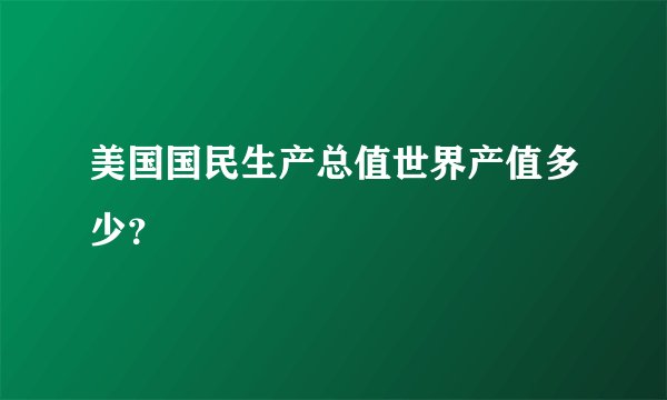 美国国民生产总值世界产值多少？