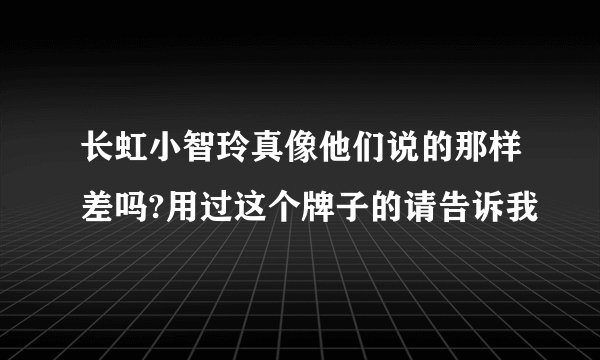 长虹小智玲真像他们说的那样差吗?用过这个牌子的请告诉我