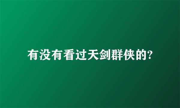 有没有看过天剑群侠的?