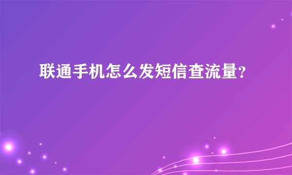 联通手机怎么发短信查流量？