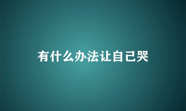 有什么办法让自己哭