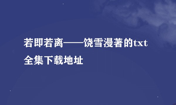 若即若离——饶雪漫著的txt全集下载地址