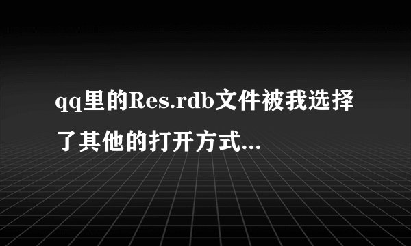 qq里的Res.rdb文件被我选择了其他的打开方式，如何转换成原来默认的？win7的