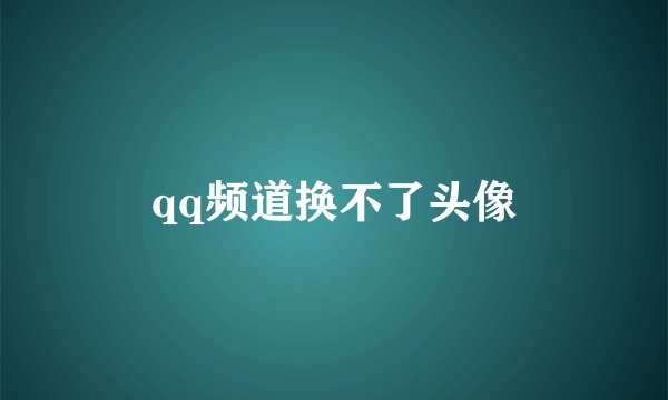 qq频道换不了头像