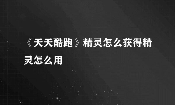 《天天酷跑》精灵怎么获得精灵怎么用
