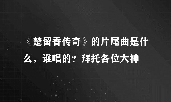 《楚留香传奇》的片尾曲是什么，谁唱的？拜托各位大神