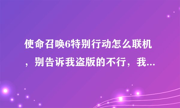 使命召唤6特别行动怎么联机，别告诉我盗版的不行，我就是盗版的可以联网打，想想玩玩特别行动。