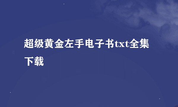 超级黄金左手电子书txt全集下载