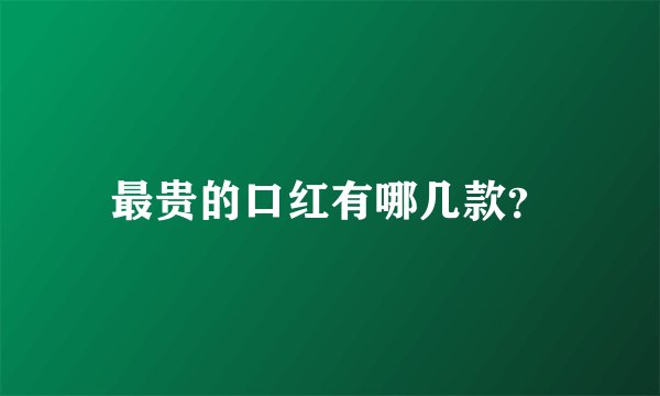 最贵的口红有哪几款？