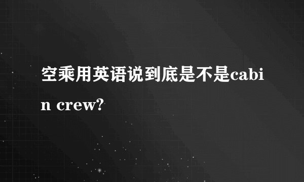 空乘用英语说到底是不是cabin crew?