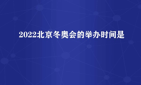 2022北京冬奥会的举办时间是
