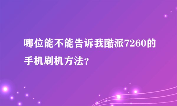 哪位能不能告诉我酷派7260的手机刷机方法？