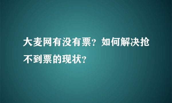 大麦网有没有票？如何解决抢不到票的现状？