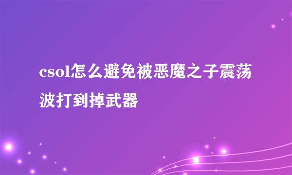 csol怎么避免被恶魔之子震荡波打到掉武器